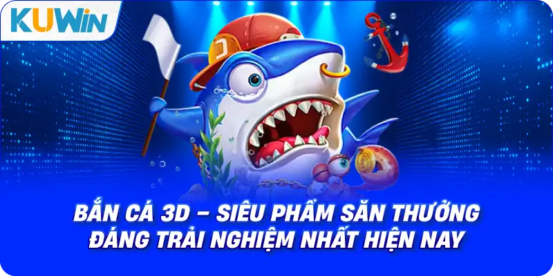 Bắn cá 3D – Siêu Phẩm Săn Thưởng Đáng Trải Nghiệm Nhất Hiện Nay
